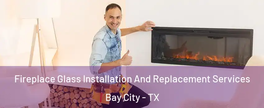  Fireplace Glass Installation And Replacement Services Bay City - TX