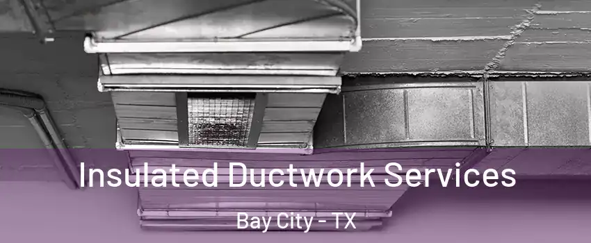 Insulated Ductwork Services Bay City - TX