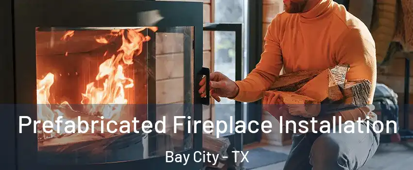  Prefabricated Fireplace Installation Bay City - TX