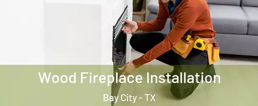  Wood Fireplace Installation Bay City - TX